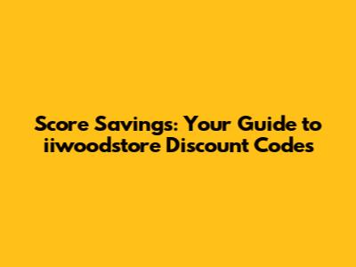 Score Savings: Your Guide to iiwoodstore Discount Codes