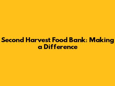 Second Harvest Food Bank: Making a Difference