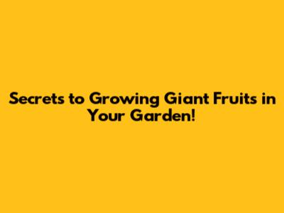 Secrets to Growing Giant Fruits in Your Garden!