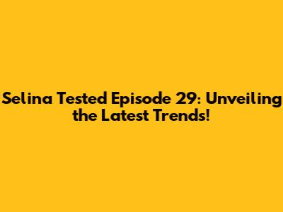 Selina Tested Episode 29: Unveiling the Latest Trends!