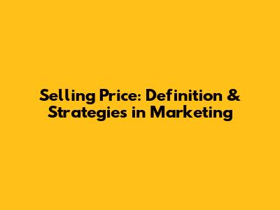 Selling Price: Definition & Strategies in Marketing