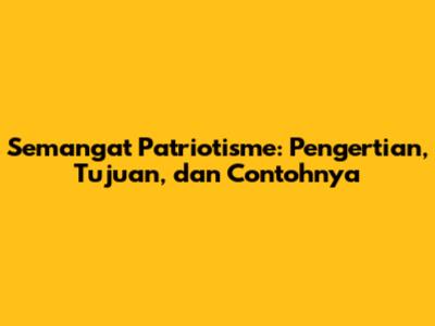 Semangat Patriotisme: Pengertian, Tujuan, dan Contohnya