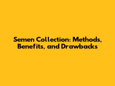 Semen Collection: Methods, Benefits, and Drawbacks