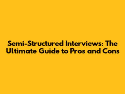 Semi-Structured Interviews: The Ultimate Guide to Pros and Cons