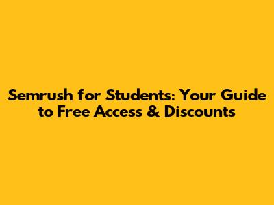 Semrush for Students: Your Guide to Free Access & Discounts