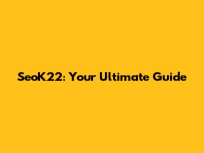 SeoK22: Your Ultimate Guide