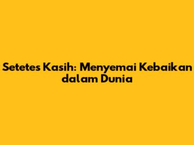 Setetes Kasih: Menyemai Kebaikan dalam Dunia