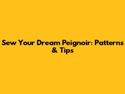 Sew Your Dream Peignoir: Patterns & Tips