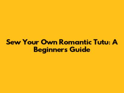 Sew Your Own Romantic Tutu: A Beginner's Guide