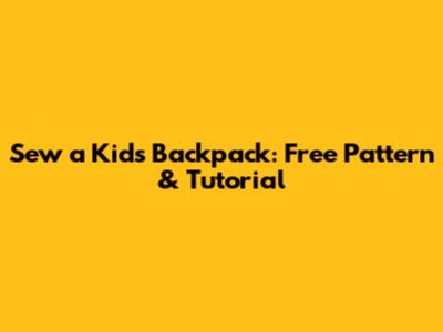 Sew a Kids Backpack: Free Pattern & Tutorial