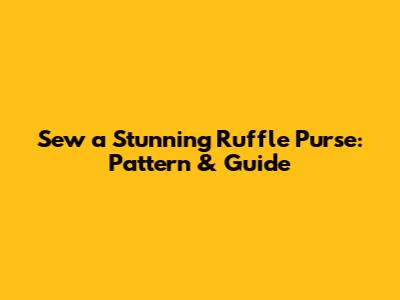 Sew a Stunning Ruffle Purse: Pattern & Guide