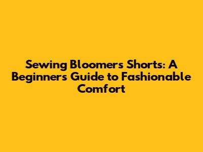 Sewing Bloomers Shorts: A Beginner's Guide to Fashionable Comfort