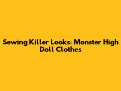 Sewing Killer Looks: Monster High Doll Clothes