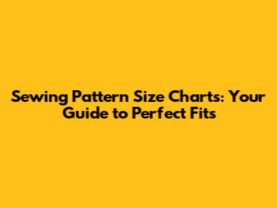 Sewing Pattern Size Charts: Your Guide to Perfect Fits