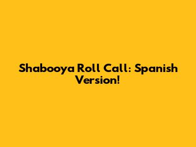 Shabooya Roll Call: Spanish Version!
