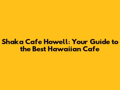 Shaka Cafe Howell: Your Guide to the Best Hawaiian Cafe