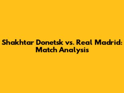 Shakhtar Donetsk vs. Real Madrid: Match Analysis
