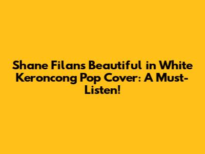 Shane Filan's 'Beautiful in White' Keroncong Pop Cover: A Must-Listen!