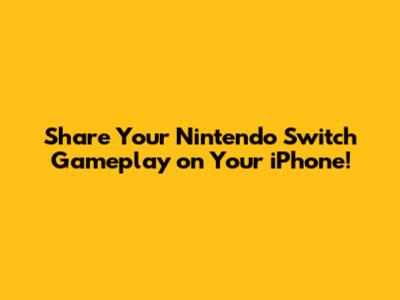 Share Your Nintendo Switch Gameplay on Your iPhone!