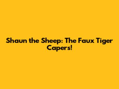 Shaun the Sheep: The Faux Tiger Capers!