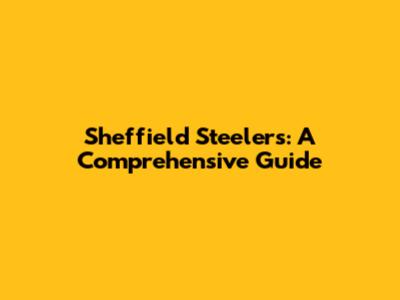 Sheffield Steelers: A Comprehensive Guide