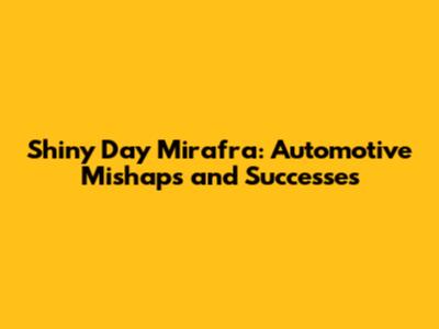 Shiny Day Mirafra: Automotive Mishaps and Successes