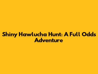 Shiny Hawlucha Hunt: A Full Odds Adventure