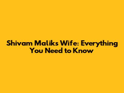 Shivam Malik's Wife: Everything You Need to Know