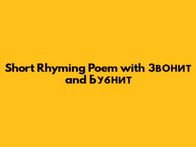 Short Rhyming Poem with Звонит and Бубнит