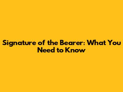Signature of the Bearer: What You Need to Know