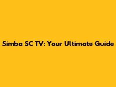 Simba SC TV: Your Ultimate Guide