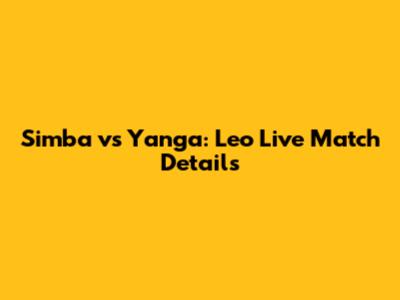 Simba vs Yanga: Leo Live Match Details