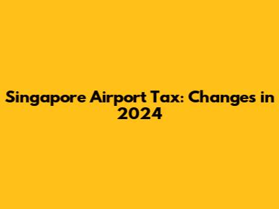 Singapore Airport Tax: Changes in 2024