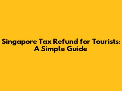 Singapore Tax Refund for Tourists: A Simple Guide