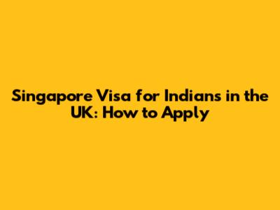 Singapore Visa for Indians in the UK: How to Apply