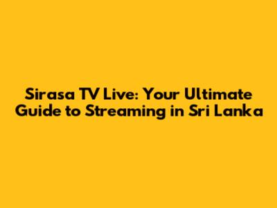 Sirasa TV Live: Your Ultimate Guide to Streaming in Sri Lanka