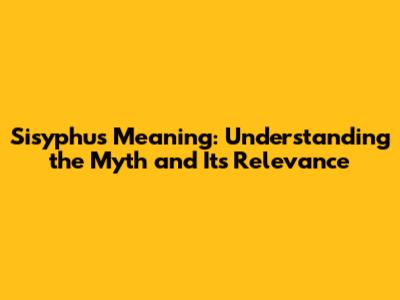 Sisyphus Meaning: Understanding the Myth and Its Relevance