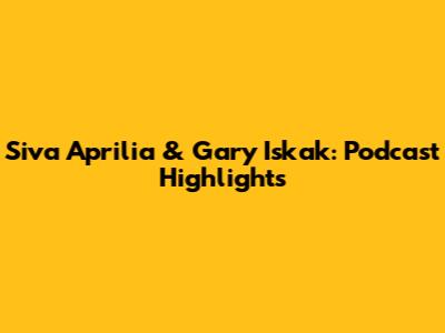 Siva Aprilia & Gary Iskak: Podcast Highlights