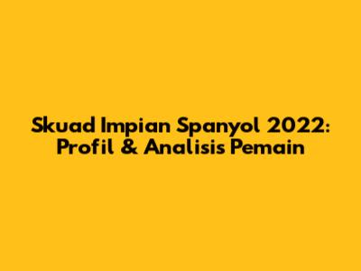 Skuad Impian Spanyol 2022: Profil & Analisis Pemain