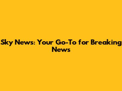 Sky News: Your Go-To for Breaking News