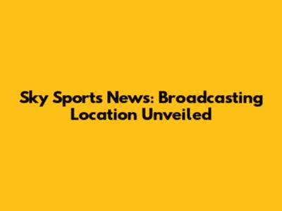 Sky Sports News: Broadcasting Location Unveiled