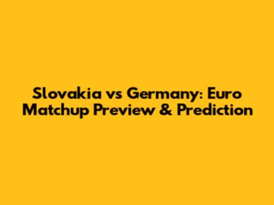 Slovakia vs Germany: Euro Matchup Preview & Prediction