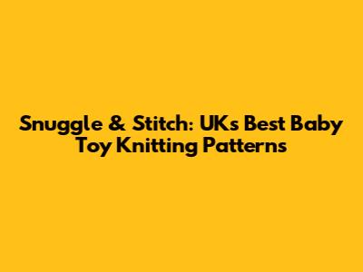 Snuggle & Stitch: UK's Best Baby Toy Knitting Patterns