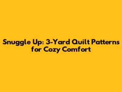Snuggle Up: 3-Yard Quilt Patterns for Cozy Comfort