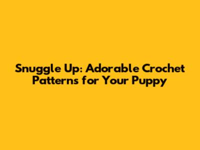 Snuggle Up: Adorable Crochet Patterns for Your Puppy
