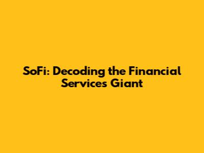 SoFi: Decoding the Financial Services Giant