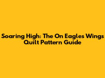 Soaring High: The 'On Eagles' Wings Quilt Pattern Guide