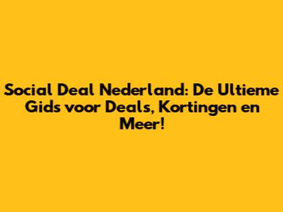 Social Deal Nederland: De Ultieme Gids voor Deals, Kortingen en Meer!