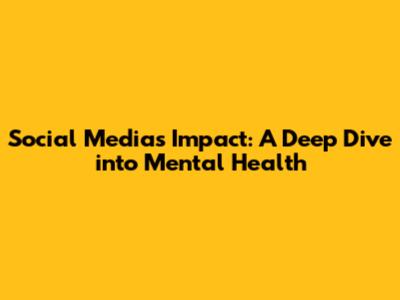 Social Media's Impact: A Deep Dive into Mental Health