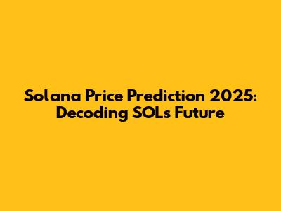 Solana Price Prediction 2025: Decoding SOL's Future